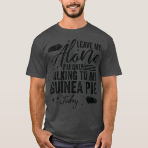T-shirt Leave Me Alone I'm Only Talking To My Guinea Pig T