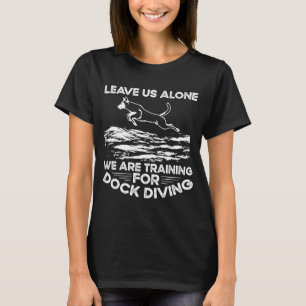 T-shirt Leave Us Alone We Are Training For Dock Diving