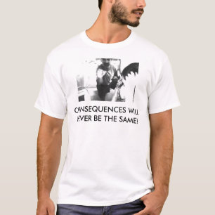 T-SHIRT LES CONSÉQUENCES NE SERONT JAMAIS IDENTIQUES !