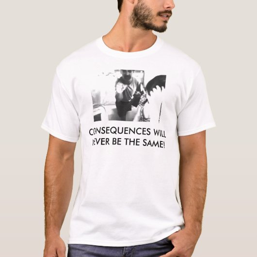 T-SHIRT LES CONSÉQUENCES NE SERONT JAMAIS IDENTIQUES ! (Devant)