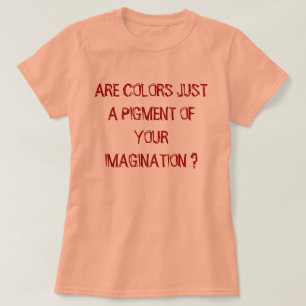 T-SHIRT LES COULEURS NE SONT-ELLES QU'UN PIGMENT DE VOTRE