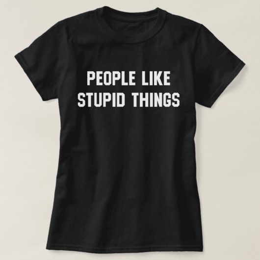 T-shirt Les Gens Aiment Les Choses Stupides (Design devant)