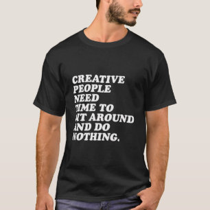 T-shirt Les Gens Créatifs Ont Besoin De Temps Pour S'Asseo