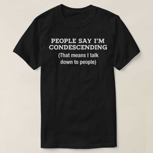 T-shirt Les gens disent que je suis Condescendant Moyens à (Design devant)