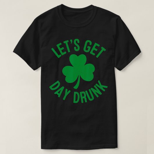 T-shirt Let's Get Day Drunk St Patricks Day Irish Drinking (Design devant)