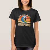T-shirt Life Is All About Surfing SurfBoard Wave Beach Sum (Devant)