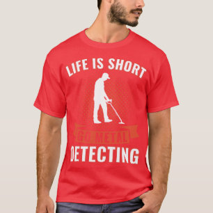 T-shirt Life is Short Go Metal Détecter Funny Metal Detec