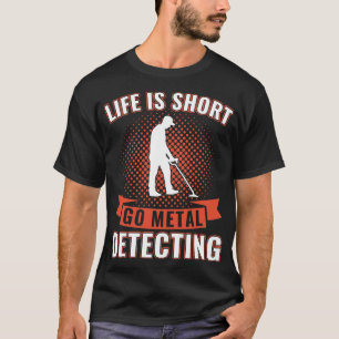 T-shirt Life is Short Go Metal Détecter Funny Metal Detec