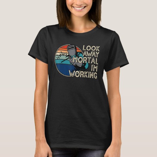 T-shirt Look Away Mortal I'm Working Funny Welder Welding (Devant)