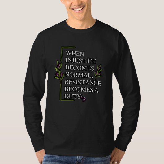 T-SHIRT LORSQUE L'INJUSTICE DEVIENT NORMALE, LA RÉSISTANCE (Devant)