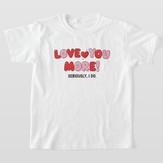 T-shirt Love you More (Seriously I do) (Poser)