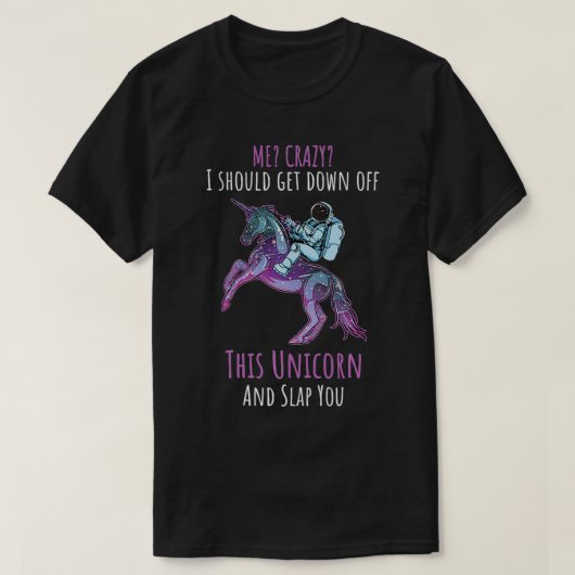 T-shirt Me Crazy Je devrais descendre de cette licorne et (Design devant)