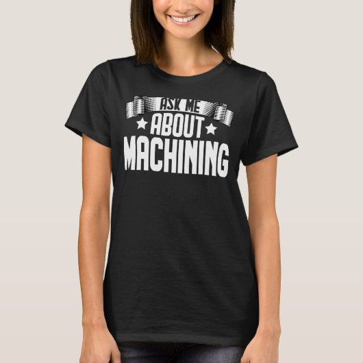 T-shirt Me Demander À Propos De Machinist Machine Operator (Devant)