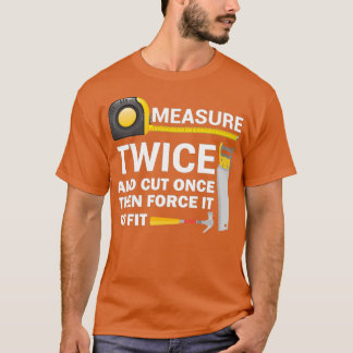 T-shirt Measure Twice And Cut Once Funny Woodworking 