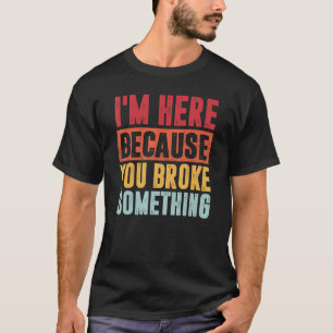 T-shirt Mécanique Je suis ici parce que vous avez cassé qu