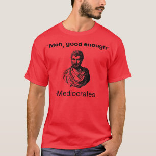 T-shirt Meh, good enough, mediocrates