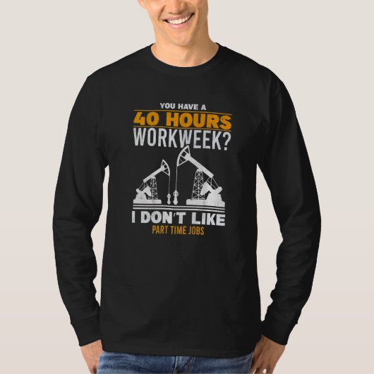 T-shirt Mens 40 Hour Workweek Part Time Roughneck Oil Rig (Devant)