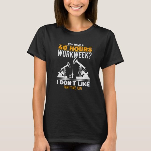 T-shirt Mens 40 Hour Workweek Part Time Roughneck Oil Rig (Devant)