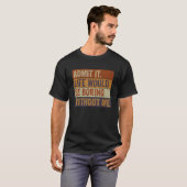 T-shirt Mens Admit It Life Would Be Boring Without Me Say (Devant entier)