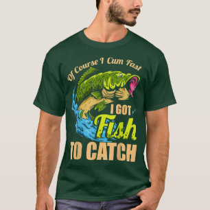 T-shirt Mens of Course I Come Fast I Got Fish To Catch Fis