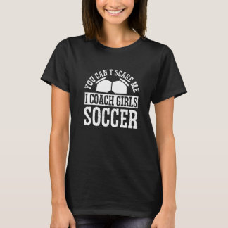 T-shirt Mens Soccer Coach You Don't Scare Me I Coach Girls