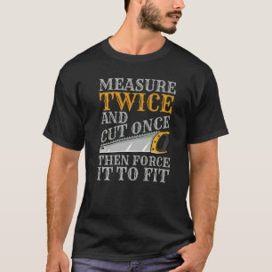 T-shirt Mesurez Deux Fois Et Coupez Une Fois Puis Forcez-L