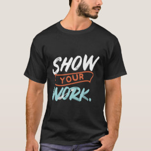 T-shirt Montrer votre travail Funny Math Enseignant Concep
