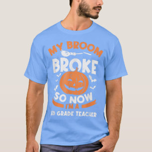 T-shirt My Broom Broke Now I'm A 3e Grade Teacher Hall