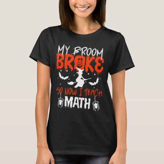 T-shirt My Broom Broke So Now I Teach Math Teacher Hallowe (Devant)