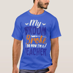 T-shirt My broom broke So Now I'm A Teacher