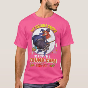 T-shirt My Broom Broke So Now I'm A Wound Care Nurse