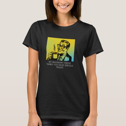 T-shirt My Imaginary Friend pense que vous avez un problèm (Devant)