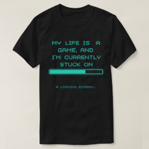 T-shirt My Life is a Game & I’m Stuck on Loading Scre
