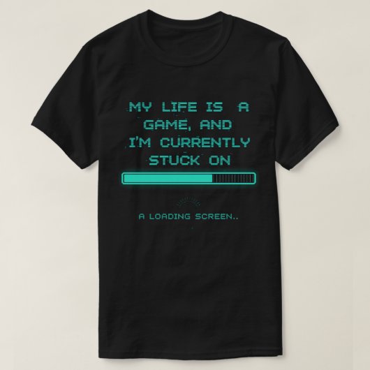 T-shirt My Life is a Game & I’m Stuck on Loading Scre (Design devant)