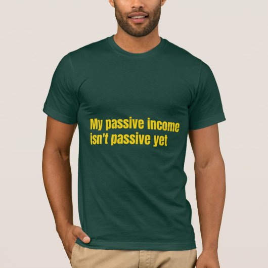 T-shirt My Passive Income Isn't Passive Yet  (Devant)