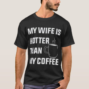 T-shirt My Wife is Hotter Than My Coffee