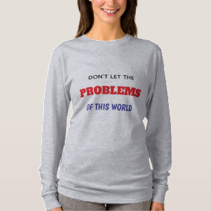 T-SHIRT NE LAISSEZ PAS LES PROBLÈMES DE CE MONDE COMME VOU