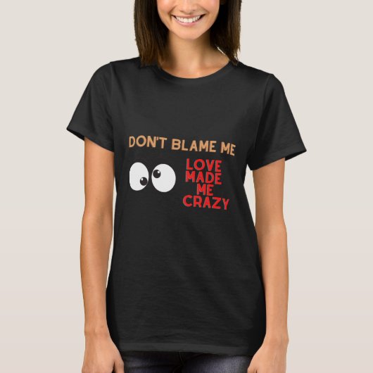 T-shirt Ne me blâme pas. L'amour m'a rendu fou (Devant)