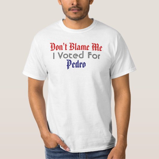 T-shirt Ne me blâmez pas, j'a voté pour Pedro (Devant)
