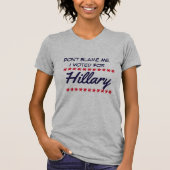 T-shirt "Ne me blâmez pas. J'ai voté pour Hillary " (Devant)