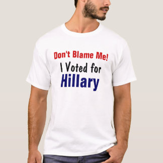 T-shirt Ne me blâmez pas ! , J'ai voté pour, Hillary