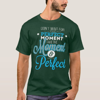 T-shirt Ne Pas Attendre Le Moment Parfait Prendre Le Momen