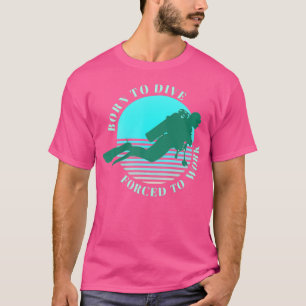 T-shirt Né Pour Plonger Forcé À Travailler La Plongée Sous