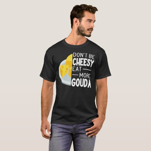 T-shirt Ne soyez pas Cheesy Mangez plus Gouda Fromage drôl (Devant entier)