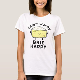 T-shirt Ne vous inquiétez pas Brie Happy Funny Cheese Pun