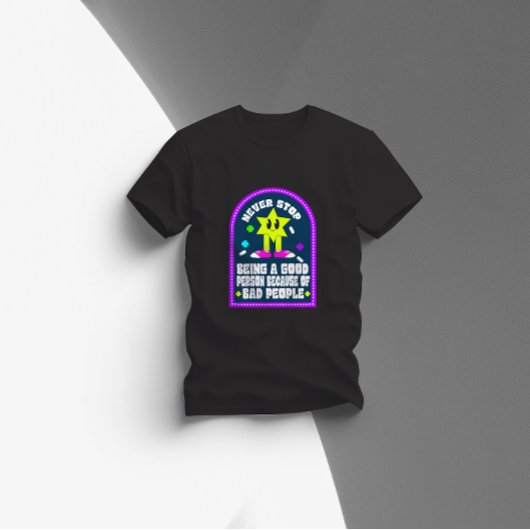 T-shirt never stop being a good person because of bad peop