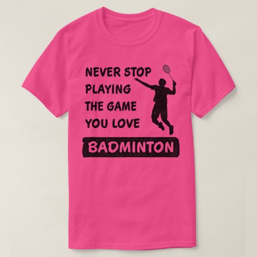 T-shirt Never stop playing the game you love Badminton Say (Design devant)