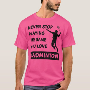 T-shirt Never stop playing the game you love Badminton Say