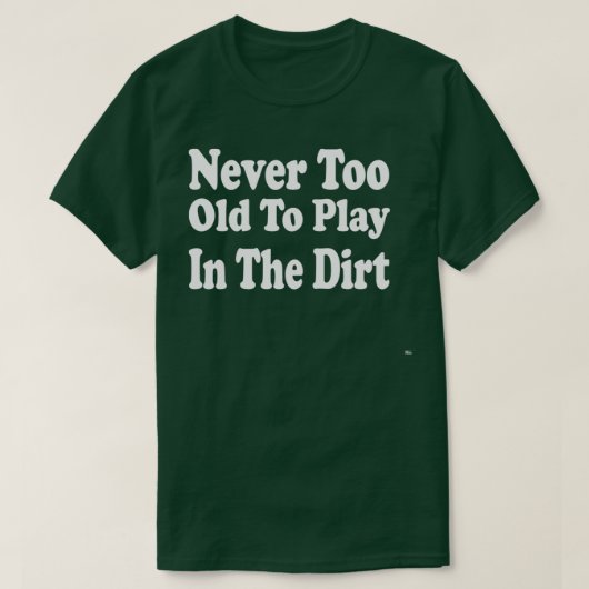 T-shirt Never Too Old To Play In The Dirt  (Design devant)