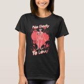 T-shirt No Body To Love Valentines Day Skeleton Pun (Devant)